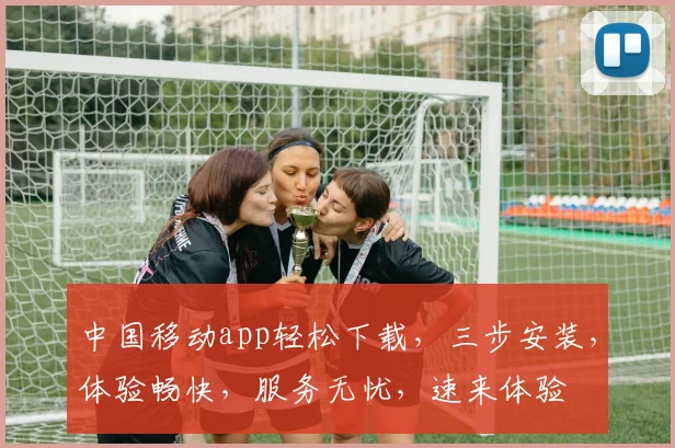 中国移动app轻松下载，三步安装，体验畅快，服务无忧，速来体验