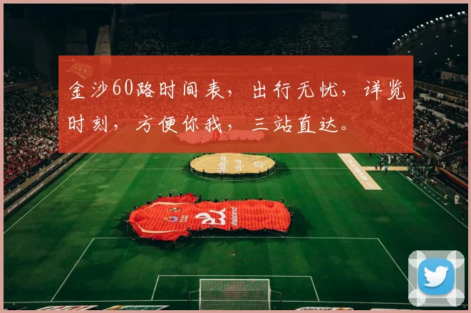 金沙60路时间表，出行无忧，详览时刻，方便你我，三站直达。