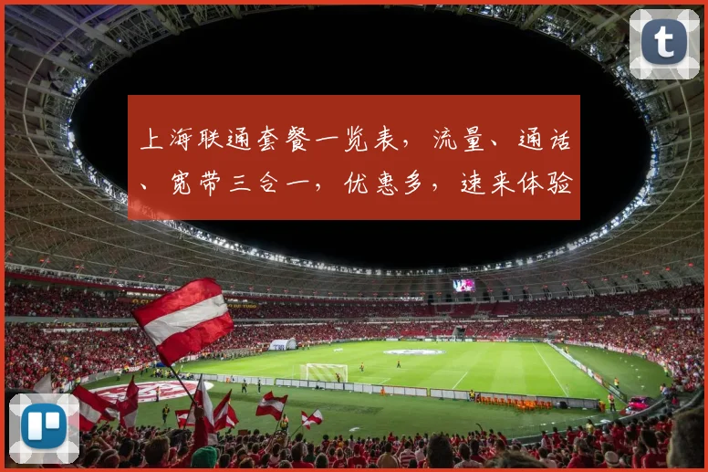 上海联通套餐一览表，流量、通话、宽带三合一，优惠多，速来体验，
