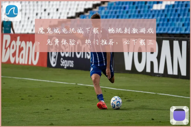 魔鬼城电玩城下载，畅玩刺激游戏，免费体验，热门推荐，必下载三款