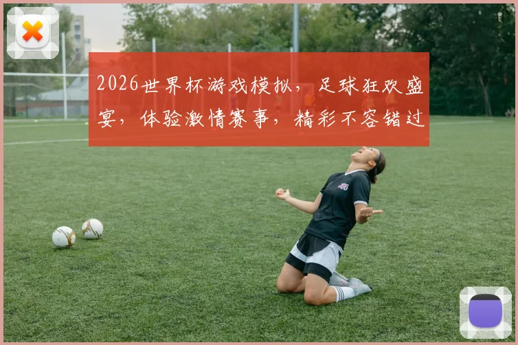 2026世界杯游戏模拟，足球狂欢盛宴，体验激情赛事，精彩不容错过，一键开启