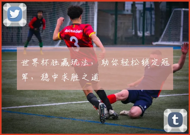 世界杯独赢玩法，助你轻松锁定冠军，稳中求胜之道