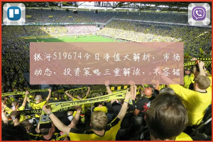 银河519674今日净值大解析，市场动态，投资策略三重解读，不容错过