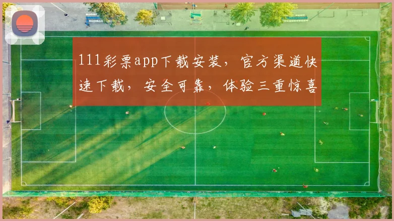 111彩票app下载安装，官方渠道快速下载，安全可靠，体验三重惊喜，不容错过